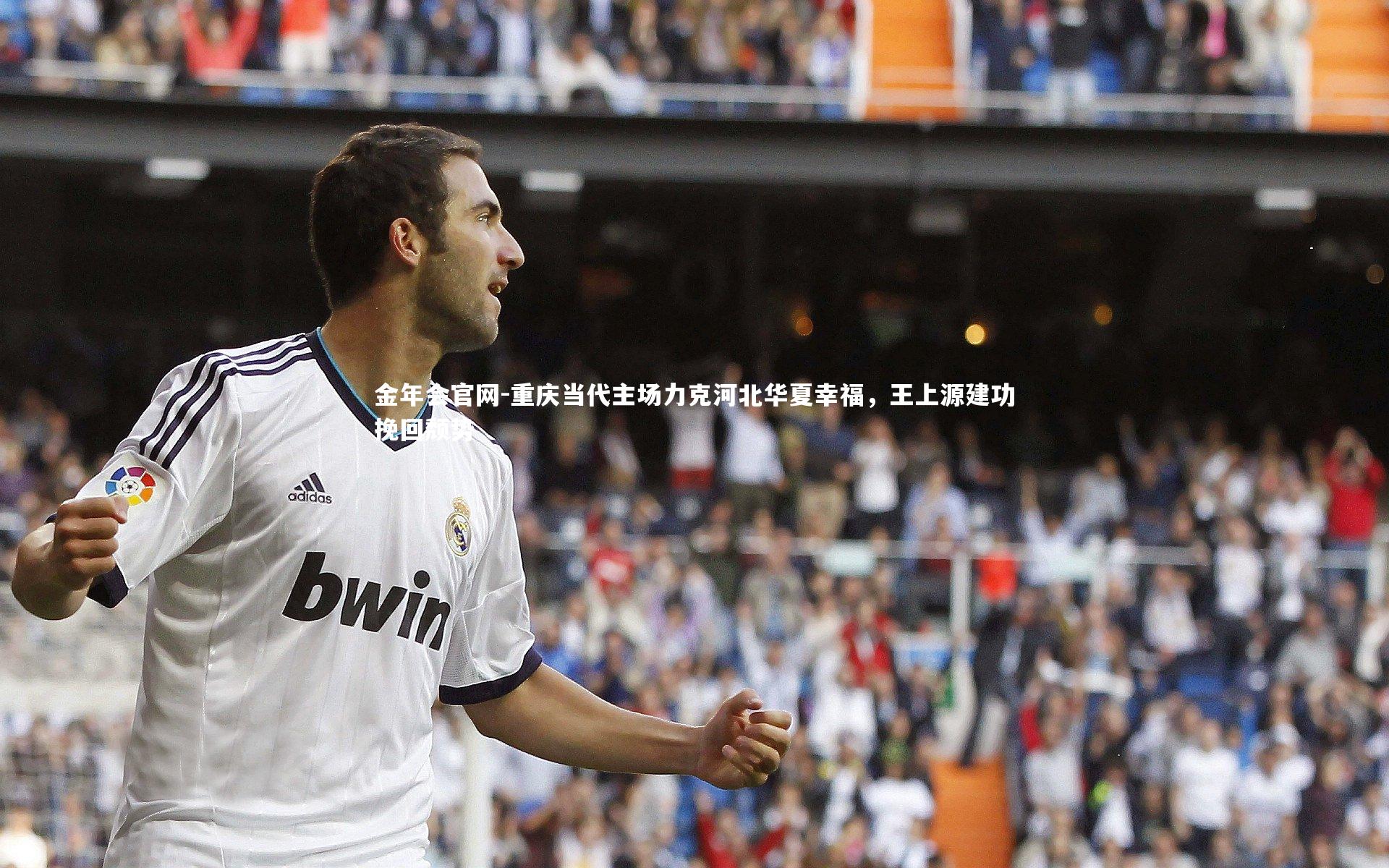 重庆当代主场力克河北华夏幸福，王上源建功挽回颓势