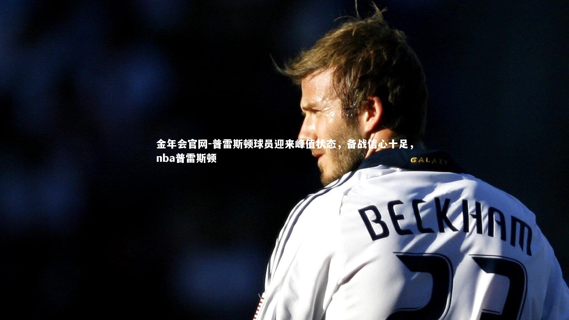 普雷斯顿球员迎来峰值状态，备战信心十足，nba普雷斯顿