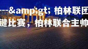 金年会官网---> 柏林联团队氛围融洽准备备战关键比赛，柏林联合主帅