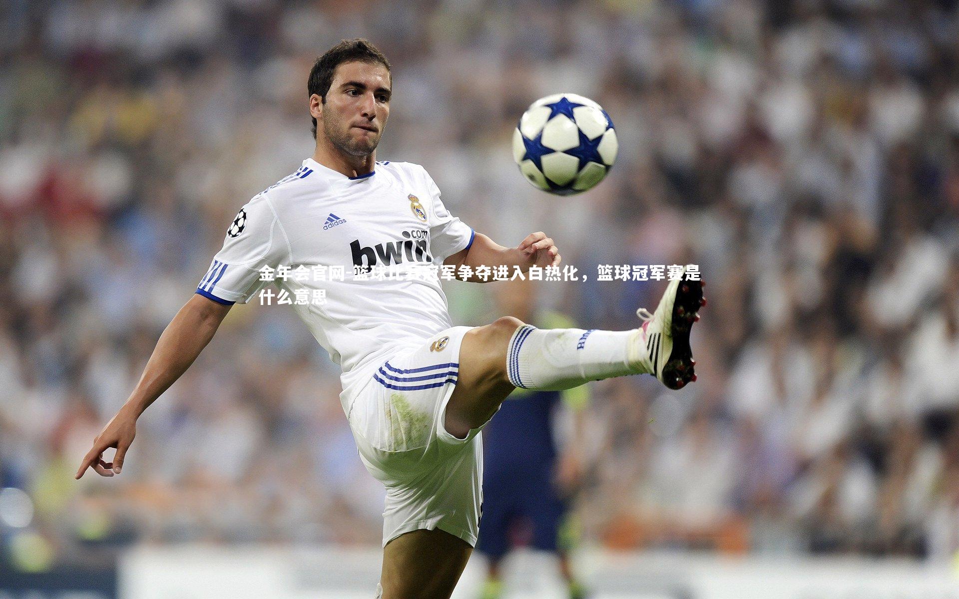 篮球比赛冠军争夺进入白热化，篮球冠军赛是什么意思