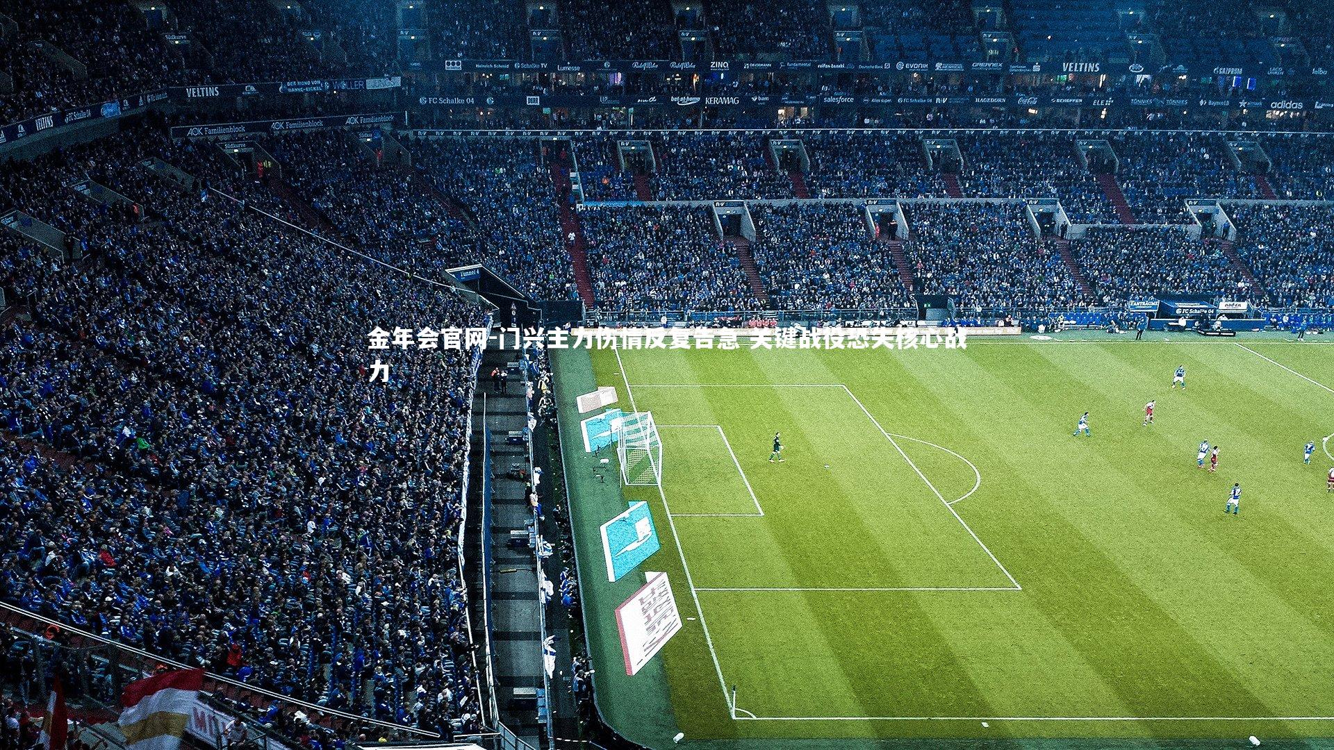 金年会官网-门兴主力伤情反复告急 关键战役恐失核心战力