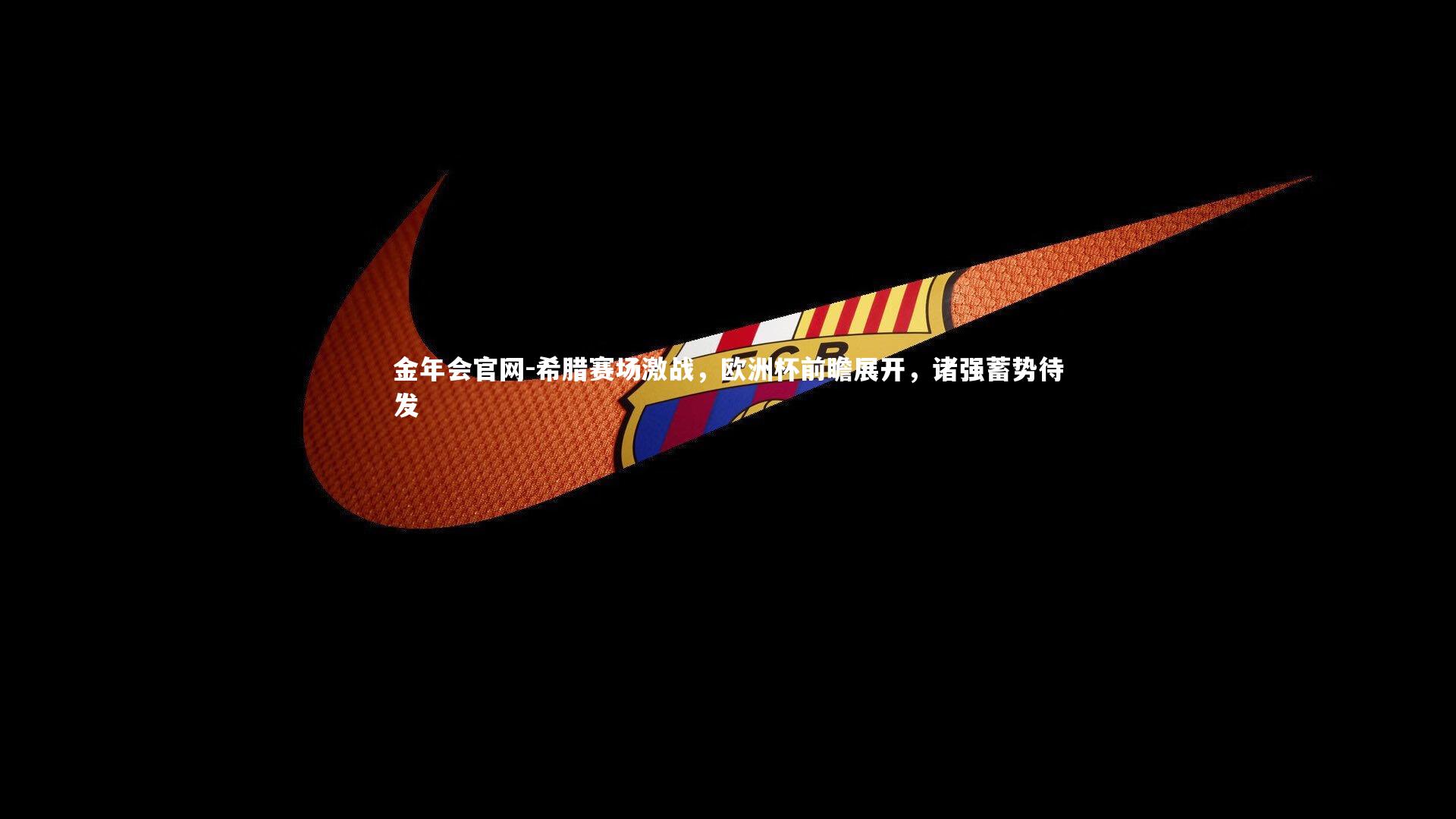 金年会官网-希腊赛场激战，欧洲杯前瞻展开，诸强蓄势待发